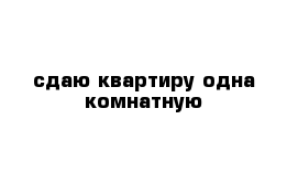 сдаю квартиру одна комнатную